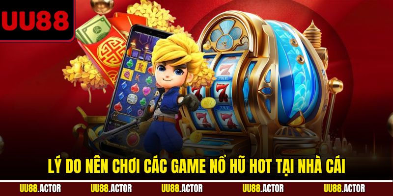 Lý do nên chơi các game nổ hũ hot tại nhà cái